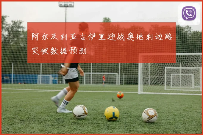 阿尔及利亚古伊里迎战奥地利边路突破数据预测