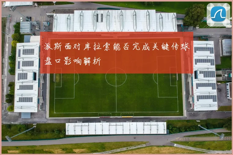 派斯面对库拉索能否完成关键传球盘口影响解析