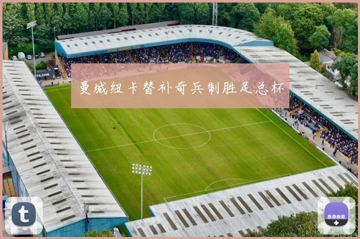 曼城纽卡替补奇兵制胜足总杯