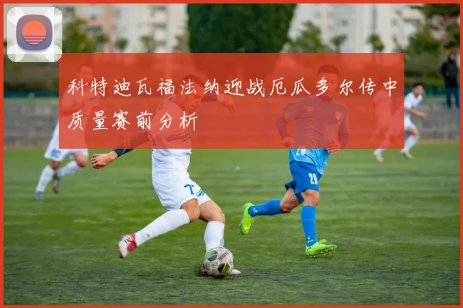科特迪瓦福法纳迎战厄瓜多尔传中质量赛前分析