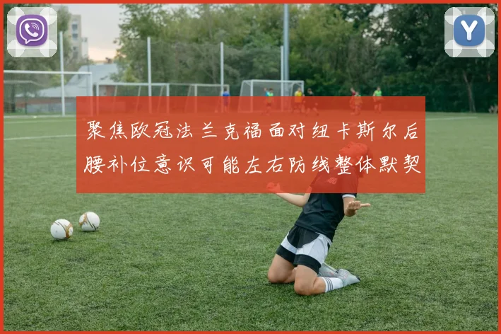 聚焦欧冠法兰克福面对纽卡斯尔后腰补位意识可能左右防线整体默契