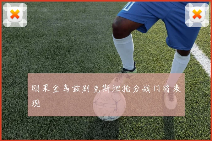刚果金乌兹别克斯坦抢分战门将表现