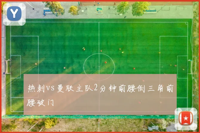 热刺vs曼联主队2分钟前腰倒三角前腰破门