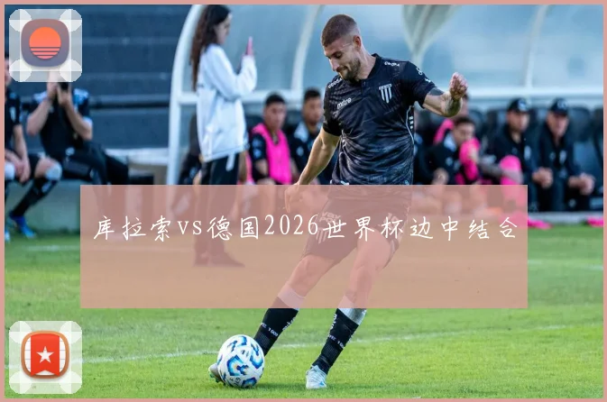 库拉索vs德国2026世界杯边中结合