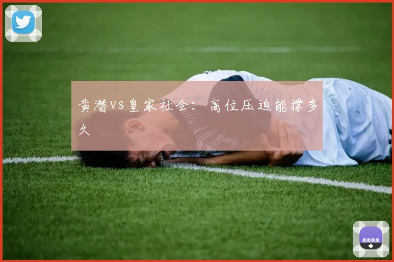 黄潜vs皇家社会：高位压迫能撑多久