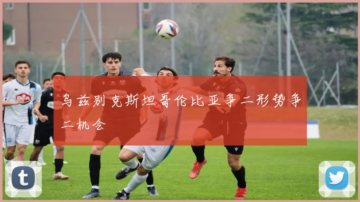乌兹别克斯坦哥伦比亚争二形势争二机会