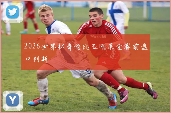 2026世界杯哥伦比亚刚果金赛前盘口判断