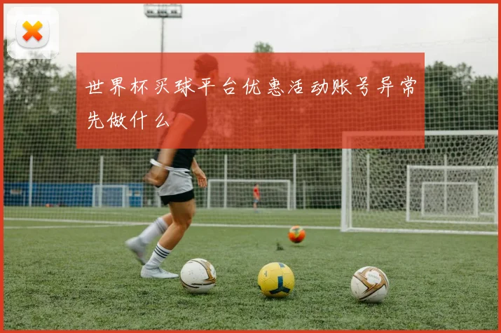 世界杯买球平台优惠活动账号异常先做什么