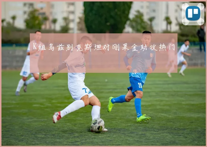 K组乌兹别克斯坦对刚果金助攻热门
