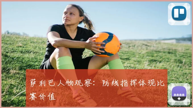 萨利巴人物观察：防线指挥体现比赛价值
