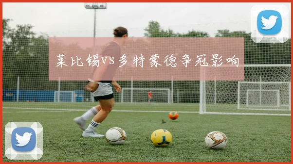 莱比锡vs多特蒙德争冠影响