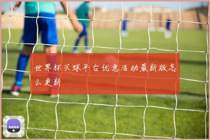 世界杯买球平台优惠活动最新版怎么更新
