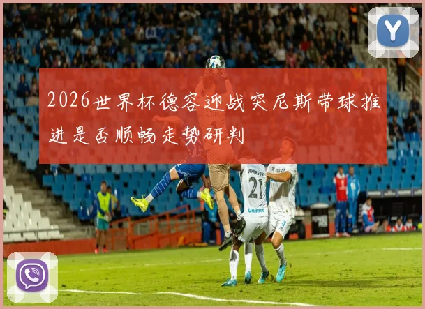 2026世界杯德容迎战突尼斯带球推进是否顺畅走势研判