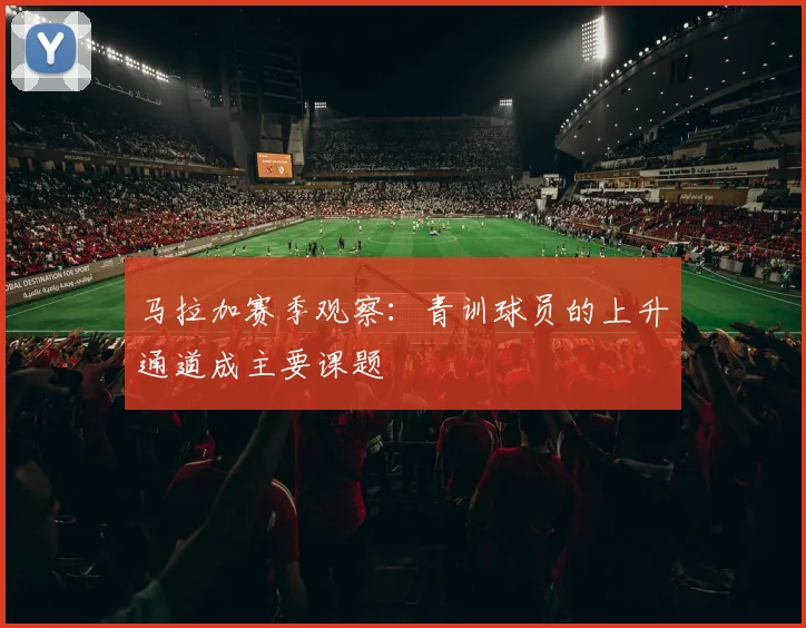 马拉加赛季观察:青训球员的上升通道成主要课题
