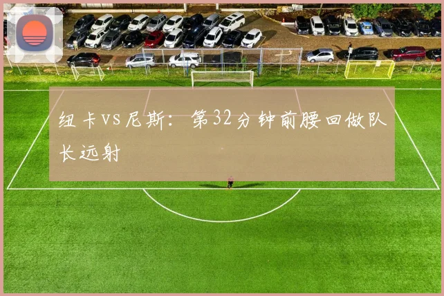 纽卡vs尼斯:第32分钟前腰回做队长远射