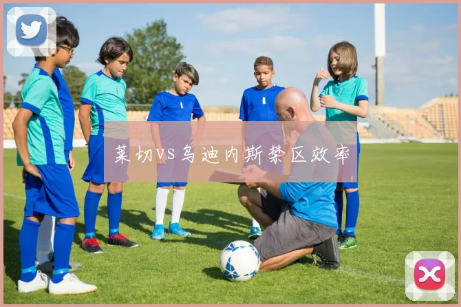 莱切vs乌迪内斯禁区效率