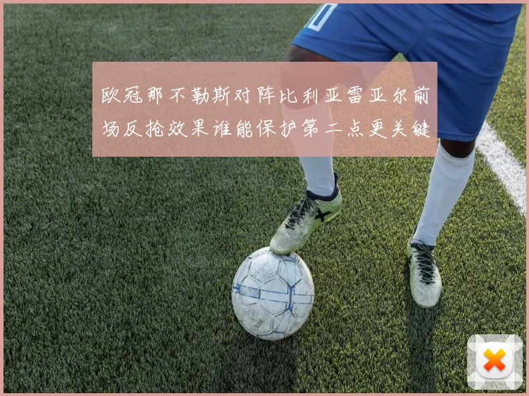 欧冠那不勒斯对阵比利亚雷亚尔前场反抢效果谁能保护第二点更关键