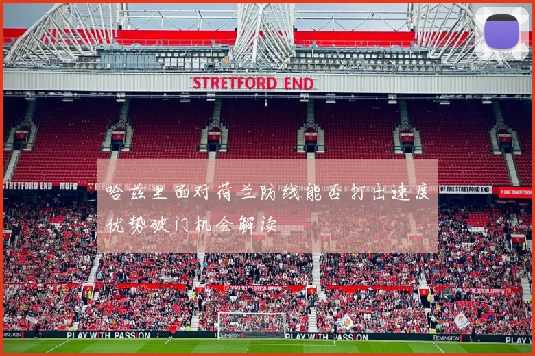 哈兹里面对荷兰防线能否打出速度优势破门机会解读