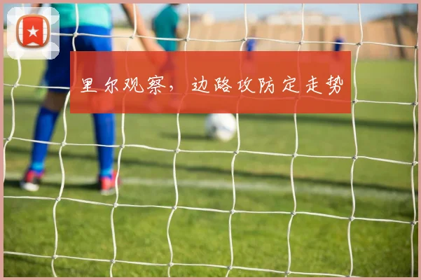 里尔观察,边路攻防定走势
