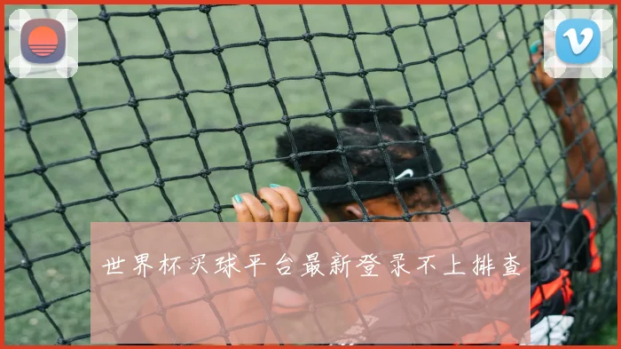 世界杯买球平台最新登录不上排查